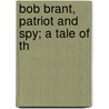 Bob Brant, Patriot And Spy; A Tale Of Th by Edward Willett