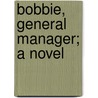 Bobbie, General Manager; A Novel by Olive Higgins Prouty