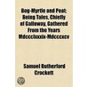 Bog-Myrtle And Peat; Being Tales, Chiefl by Samuel Rutherford Crockett