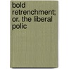 Bold Retrenchment; Or. The Liberal Polic door William Leigh Bernard