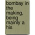 Bombay In The Making, Being Mainly A His