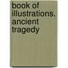 Book Of Illustrations. Ancient Tragedy door Richard Green Moulton