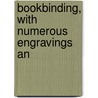 Bookbinding, With Numerous Engravings An by Paul N. Hasluck