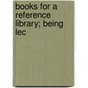 Books For A Reference Library; Being Lec by Birmingham Public Libraries