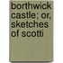 Borthwick Castle; Or, Sketches Of Scotti