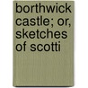 Borthwick Castle; Or, Sketches Of Scotti by Borthwick