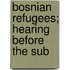 Bosnian Refugees; Hearing Before The Sub