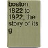 Boston, 1822 To 1922; The Story Of Its G