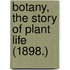 Botany, The Story Of Plant Life (1898.)