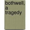 Bothwell, A Tragedy by Algernon Charles Swinburne