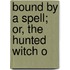 Bound By A Spell; Or, The Hunted Witch O