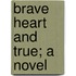 Brave Heart And True; A Novel