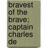 Bravest Of The Brave; Captain Charles De by Publius Virgilius Lawson