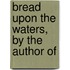 Bread Upon The Waters, By The Author Of