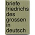 Briefe Friedrichs Des Grossen In Deutsch