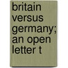 Britain Versus Germany; An Open Letter T by Joseph Robertson