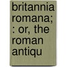 Britannia Romana; : Or, The Roman Antiqu door John Horsley