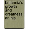 Britannia's Growth And Greatness; An His door Albert James Berry