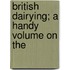 British Dairying; A Handy Volume On The