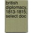 British Diplomacy, 1813-1815; Select Doc