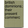 British Dominions; Their Present Commerc door Sir William James Ashley