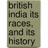 British India Its Races, And Its History door John Malcolm F. Ludlow
