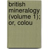 British Mineralogy (Volume 1); Or, Colou door James Sowerby