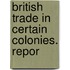 British Trade In Certain Colonies. Repor