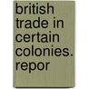 British Trade In Certain Colonies. Repor by Great Britain. Trade