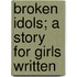 Broken Idols; A Story For Girls Written