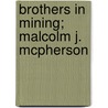 Brothers In Mining; Malcolm J. Mcpherson by Bancroft Library Regional Office