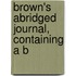 Brown's Abridged Journal, Containing A B