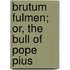 Brutum Fulmen; Or, The Bull Of Pope Pius