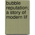 Bubble Reputation; A Story Of Modern Lif
