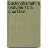 Buckinghamshire (Volume 1); A Short Hist door General Books