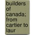 Builders Of Canada; From Cartier To Laur