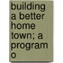 Building A Better Home Town; A Program O