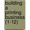 Building A Printing Business (1-12) door Robert Ruxton