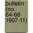 Bulletin (No. 64-66 1907-11)
