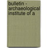 Bulletin - Archaeological Institute Of A by American School of Classical Rome