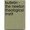 Bulletin - The Newton Theological Instit by Newton Theological Institution