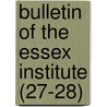 Bulletin Of The Essex Institute (27-28) by Essex Institute