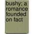 Bushy; A Romance Founded On Fact