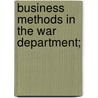 Business Methods In The War Department; by United States. War Dept. Methods