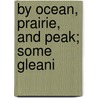 By Ocean, Prairie, And Peak; Some Gleani door Alexander A. Boddy