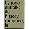 Bygone Suffolk; Its History, Romance, Le by John Cuming Walters