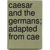 Caesar And The Germans; Adapted From Cae door Caius Julius Caesar