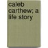 Caleb Carthew; A Life Story