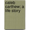 Caleb Carthew; A Life Story by Silas Kitto Hocking
