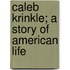Caleb Krinkle; A Story Of American Life